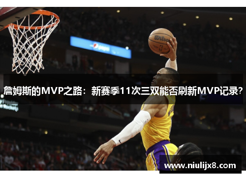 詹姆斯的MVP之路：新赛季11次三双能否刷新MVP记录？